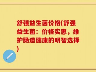 舒强益生菌价格(舒强益生菌：价格实惠，维护肠道健康的明智选择)