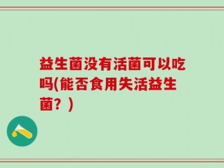 益生菌没有活菌可以吃吗(能否食用失活益生菌？)