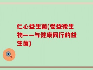 仁心益生菌(受益微生物——与健康同行的益生菌)