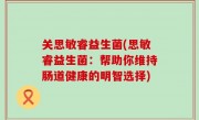 关思敏睿益生菌(思敏睿益生菌：帮助你维持肠道健康的明智选择)