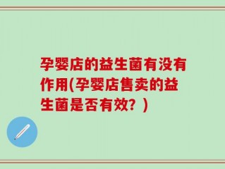 孕婴店的益生菌有没有作用(孕婴店售卖的益生菌是否有效？)