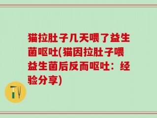 猫拉肚子几天喂了益生菌呕吐(猫因拉肚子喂益生菌后反而呕吐：经验分享)
