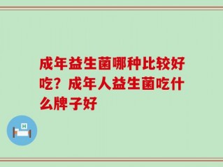 成年益生菌哪种比较好吃？成年人益生菌吃什么牌子好