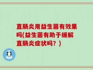 直肠炎用益生菌有效果吗(益生菌有助于缓解直肠炎症状吗？)