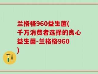 兰格格960益生菌(千万消费者选择的良心益生菌-兰格格960)