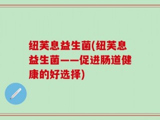 纽芙息益生菌(纽芙息益生菌——促进肠道健康的好选择)