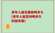 老年人益生菌能喝多久(老年人能坚持喝多久的益生菌)