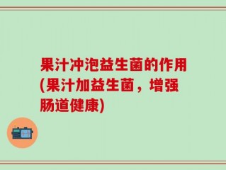 果汁冲泡益生菌的作用(果汁加益生菌，增强肠道健康)
