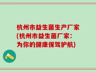 杭州市益生菌生产厂家(杭州市益生菌厂家：为你的健康保驾护航)