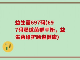 益生菌697码(697码肠道菌群平衡，益生菌维护肠道健康)