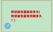 粉状益生菌能放多久(粉状益生菌有效期多久？)