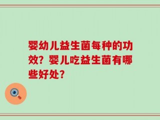 婴幼儿益生菌每种的功效？婴儿吃益生菌有哪些好处？