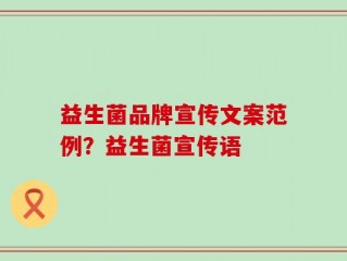 益生菌品牌宣传文案范例？益生菌宣传语