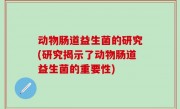 动物肠道益生菌的研究(研究揭示了动物肠道益生菌的重要性)
