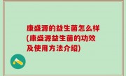 康盛源的益生菌怎么样(康盛源益生菌的功效及使用方法介绍)