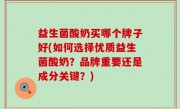 益生菌酸奶买哪个牌子好(如何选择优质益生菌酸奶？品牌重要还是成分关键？)