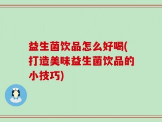 益生菌饮品怎么好喝(打造美味益生菌饮品的小技巧)