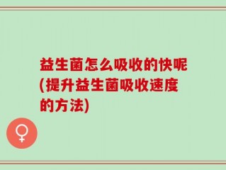 益生菌怎么吸收的快呢(提升益生菌吸收速度的方法)