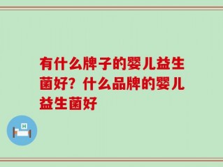 有什么牌子的婴儿益生菌好？什么品牌的婴儿益生菌好