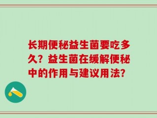 长期便秘益生菌要吃多久？益生菌在缓解便秘中的作用与建议用法？