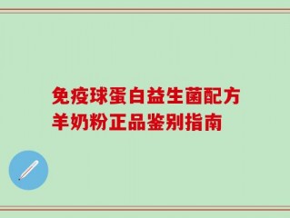 免疫球蛋白益生菌配方羊奶粉正品鉴别指南
