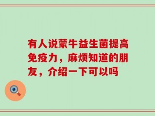有人说蒙牛益生菌提高免疫力，麻烦知道的朋友，介绍一下可以吗