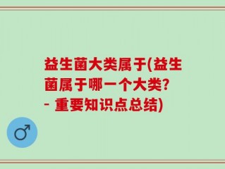 益生菌大类属于(益生菌属于哪一个大类？ - 重要知识点总结)