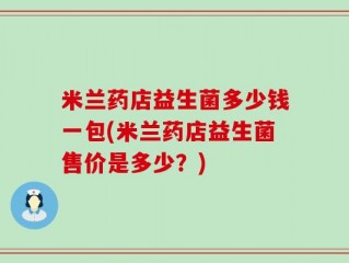 米兰药店益生菌多少钱一包(米兰药店益生菌售价是多少？)