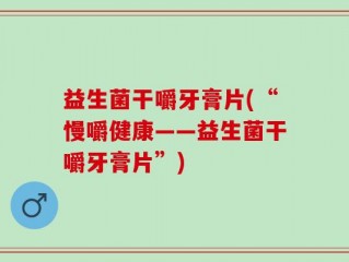 益生菌干嚼牙膏片(“慢嚼健康——益生菌干嚼牙膏片”)
