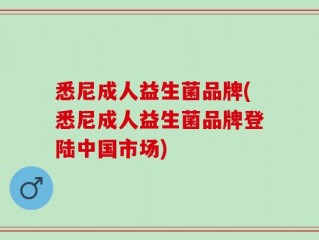 悉尼成人益生菌品牌(悉尼成人益生菌品牌登陆中国市场)