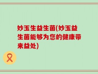 妙玉生益生菌(妙玉益生菌能够为您的健康带来益处)