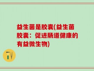 益生菌是胶囊(益生菌胶囊：促进肠道健康的有益微生物)