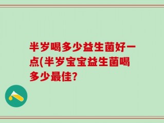 半岁喝多少益生菌好一点(半岁宝宝益生菌喝多少最佳？