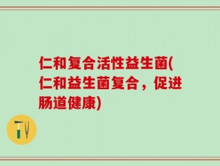 仁和复合活性益生菌(仁和益生菌复合，促进肠道健康)