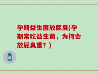 孕期益生菌放屁臭(孕期常吃益生菌，为何会放屁臭重？)