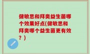 健敏思和拜奥益生菌哪个效果好点(健敏思和拜奥哪个益生菌更有效？)
