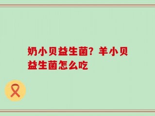 奶小贝益生菌？羊小贝益生菌怎么吃