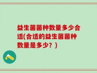 益生菌菌种数量多少合适(合适的益生菌菌种数量是多少？)