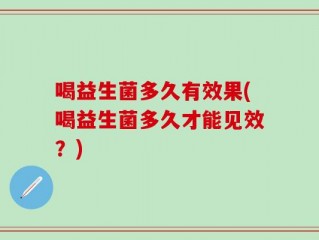 喝益生菌多久有效果(喝益生菌多久才能见效？)