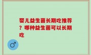 婴儿益生菌长期吃推荐？哪种益生菌可以长期吃