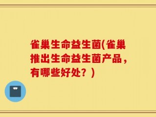 雀巢生命益生菌(雀巢推出生命益生菌产品，有哪些好处？)