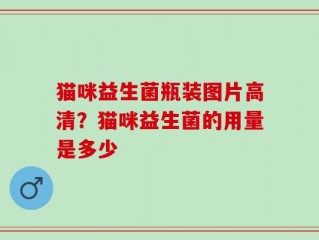 猫咪益生菌瓶装图片高清？猫咪益生菌的用量是多少