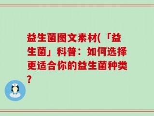 益生菌图文素材(「益生菌」科普：如何选择更适合你的益生菌种类？