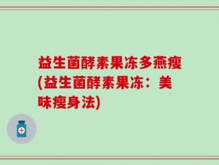 益生菌酵素果冻多燕瘦(益生菌酵素果冻：美味瘦身法)
