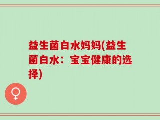 益生菌白水妈妈(益生菌白水：宝宝健康的选择)