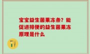 宝宝益生菌果冻条？能促进排便的益生菌果冻原理是什么