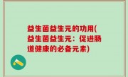 益生菌益生元的功用(益生菌益生元：促进肠道健康的必备元素)