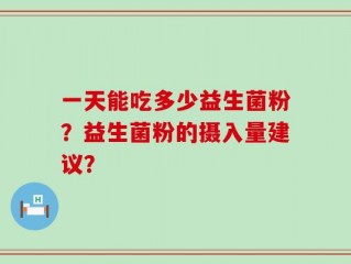 一天能吃多少益生菌粉？益生菌粉的摄入量建议？