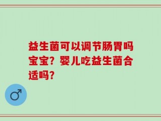 益生菌可以调节肠胃吗宝宝？婴儿吃益生菌合适吗？