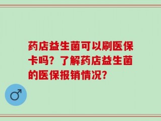 药店益生菌可以刷医保卡吗？了解药店益生菌的医保报销情况？